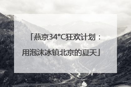 燕京34°C狂欢计划：用泡沫冰镇北京的夏天