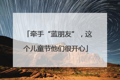 牵手“蓝朋友”，这个儿童节他们很开心