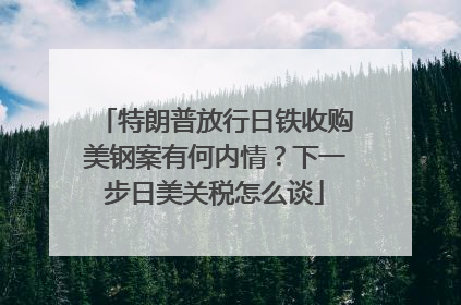 特朗普放行日铁收购美钢案有何内情？下一步日美关税怎么谈