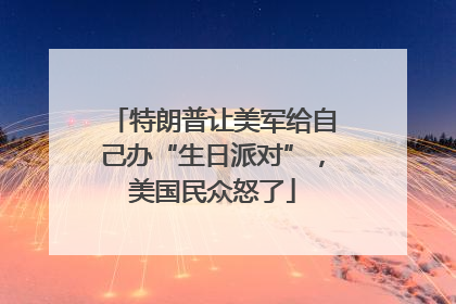特朗普让美军给自己办“生日派对”，美国民众怒了
