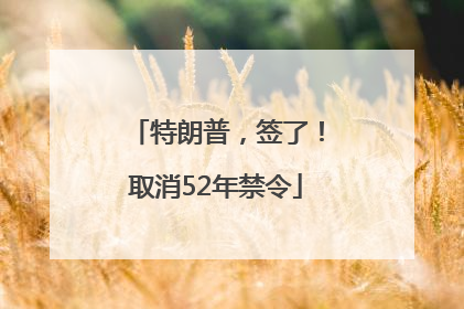 特朗普，签了！取消52年禁令