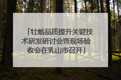 牡蛎品质提升关键技术研发研讨会暨现场验收会在乳山市召开