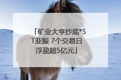 矿业大亨抄底*ST亚振 7个交易日浮盈超5亿元