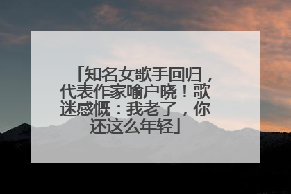 知名女歌手回归，代表作家喻户晓！歌迷感慨：我老了，你还这么年轻