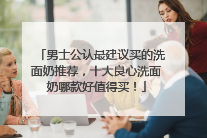 男士公认最建议买的洗面奶推荐，十大良心洗面奶哪款好值得买！