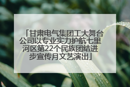 甘肃电气集团工大舞台公司以专业实力护航七里河区第22个民族团结进步宣传月文艺演出