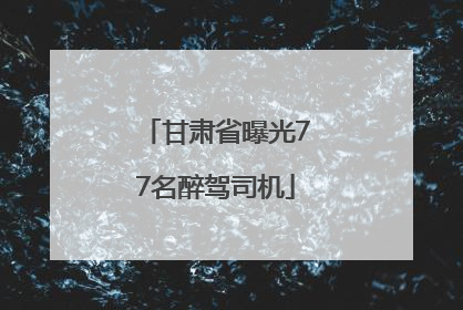 甘肃省曝光77名醉驾司机