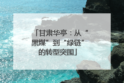 甘肃华亭：从“黑煤”到“绿链”的转型突围
