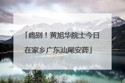 痛别！黄旭华院士今日在家乡广东汕尾安葬