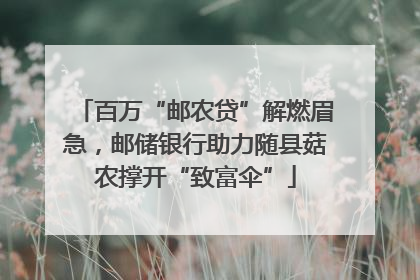 百万“邮农贷”解燃眉急，邮储银行助力随县菇农撑开“致富伞”