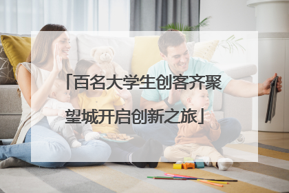 百名大学生创客齐聚望城开启创新之旅