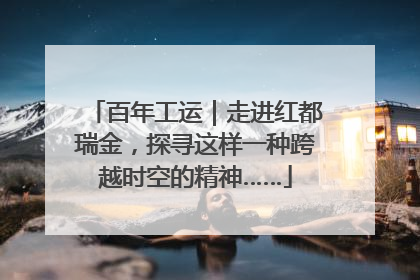 百年工运｜走进红都瑞金，探寻这样一种跨越时空的精神……