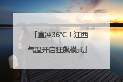 直冲36℃！江西气温开启狂飙模式