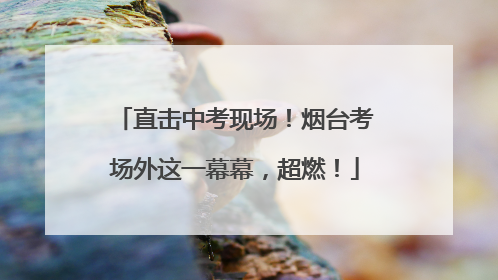 直击中考现场！烟台考场外这一幕幕，超燃！