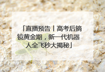 直播预告丨高考后摘镜黄金期，新一代机器人全飞秒大揭秘