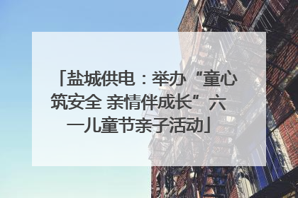 盐城供电：举办“童心筑安全 亲情伴成长”六一儿童节亲子活动