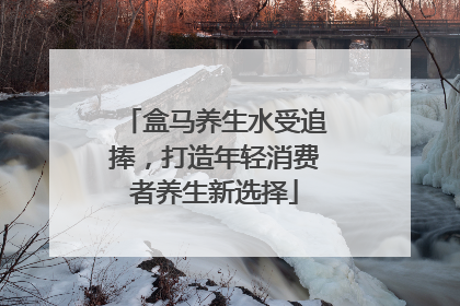 盒马养生水受追捧，打造年轻消费者养生新选择