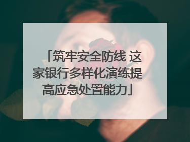 筑牢安全防线 这家银行多样化演练提高应急处置能力
