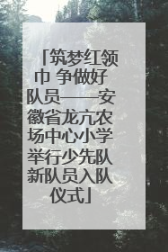 筑梦红领巾 争做好队员——安徽省龙亢农场中心小学举行少先队新队员入队仪式