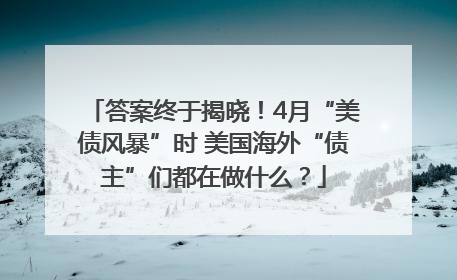答案终于揭晓！4月“美债风暴”时 美国海外“债主”们都在做什么？
