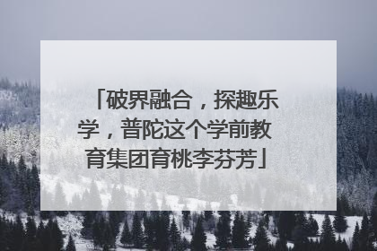 破界融合，探趣乐学，普陀这个学前教育集团育桃李芬芳