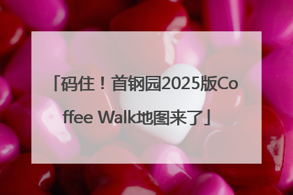 码住！首钢园2025版Coffee Walk地图来了