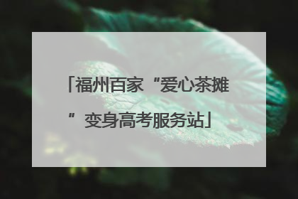 福州百家“爱心茶摊”变身高考服务站