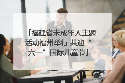 福建省未成年人主题活动福州举行 共迎“六一”国际儿童节