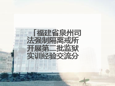 福建省泉州司法强制隔离戒所开展第二批监狱实训经验交流分享汇报活动