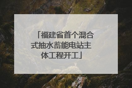 福建省首个混合式抽水蓄能电站主体工程开工