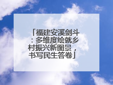 福建安溪剑斗：多维度绘就乡村振兴新图景，书写民生答卷