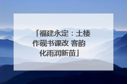 福建永定：土楼作砚书课改 客韵化雨润新苗