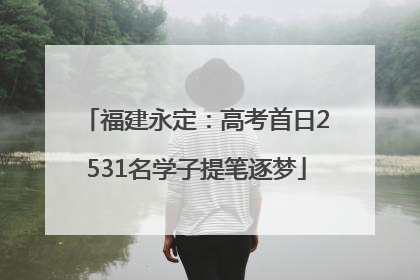 福建永定：高考首日2531名学子提笔逐梦
