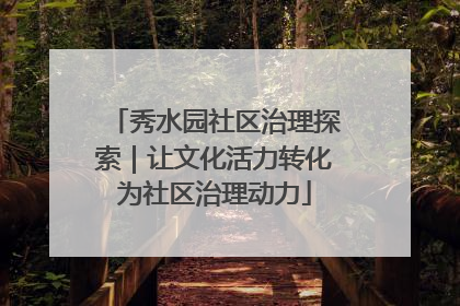 秀水园社区治理探索｜让文化活力转化为社区治理动力
