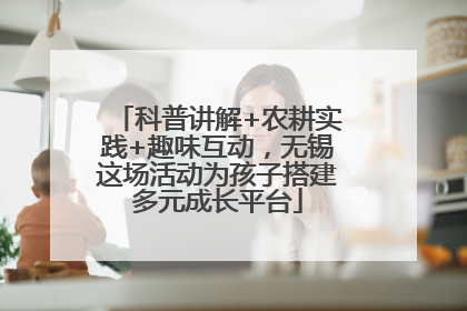 科普讲解+农耕实践+趣味互动，无锡这场活动为孩子搭建多元成长平台