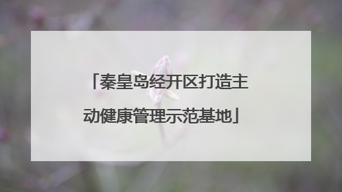秦皇岛经开区打造主动健康管理示范基地