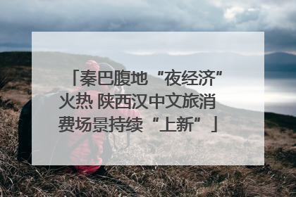 秦巴腹地“夜经济”火热 陕西汉中文旅消费场景持续“上新”