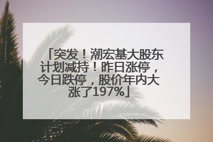 突发！潮宏基大股东计划减持！昨日涨停，今日跌停，股价年内大涨了197%