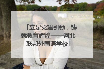 立足党建引领，铸就教育辉煌——河北联邦外国语学校