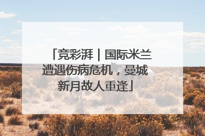 竞彩湃｜国际米兰遭遇伤病危机，曼城新月故人重逢