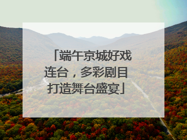 端午京城好戏连台，多彩剧目打造舞台盛宴