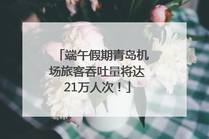 端午假期青岛机场旅客吞吐量将达21万人次！