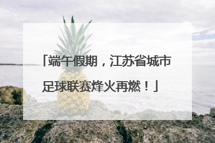 端午假期，江苏省城市足球联赛烽火再燃！