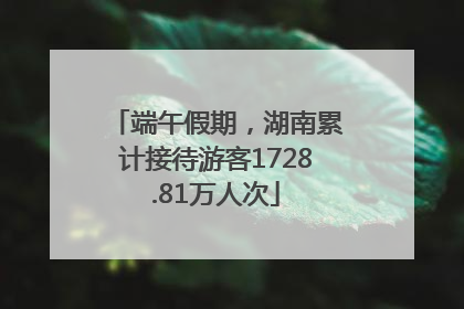 端午假期，湖南累计接待游客1728.81万人次