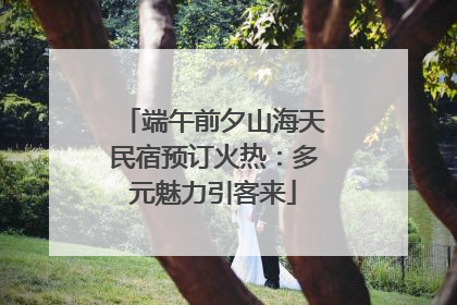 端午前夕山海天民宿预订火热：多元魅力引客来