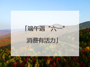端午遇“六一” 消费有活力