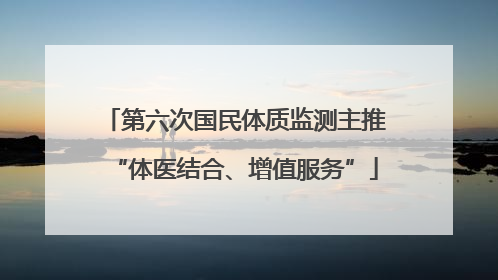 第六次国民体质监测主推“体医结合、增值服务”
