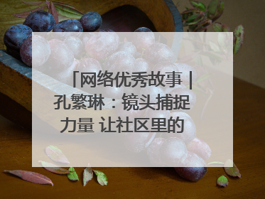 网络优秀故事｜孔繁琳：镜头捕捉力量 让社区里的温暖“被看见”