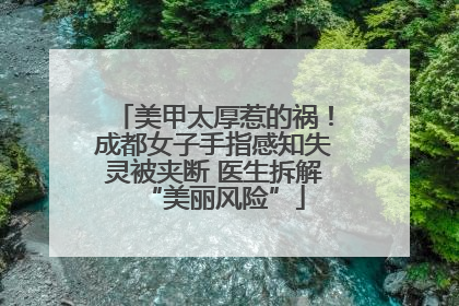 美甲太厚惹的祸！成都女子手指感知失灵被夹断 医生拆解“美丽风险”
