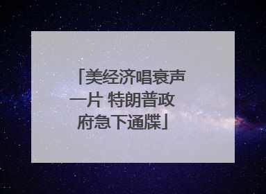 美经济唱衰声一片 特朗普政府急下通牒